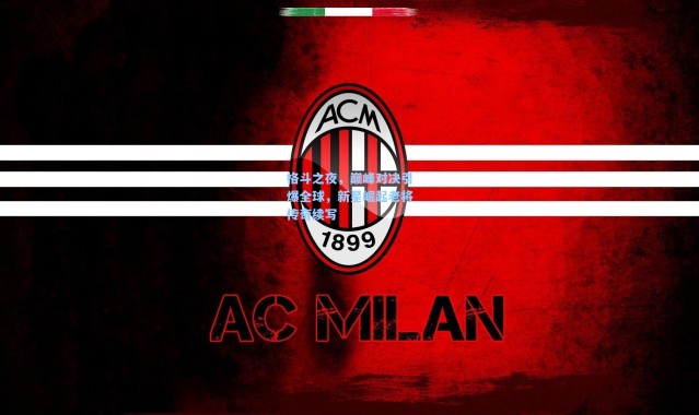 格斗之夜，巅峰对决引爆全球，新星崛起老将传奇续写