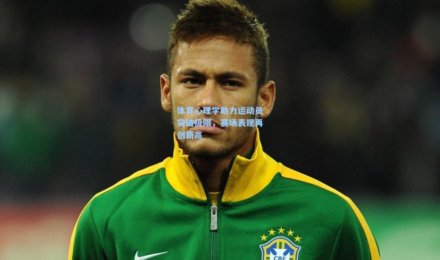 体育心理学助力运动员突破极限，赛场表现再创新高