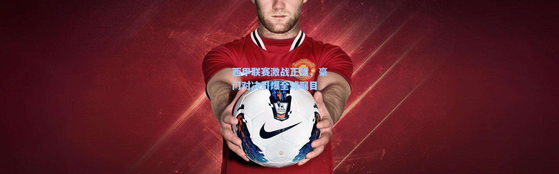 西甲联赛激战正酣，豪门对决引爆全球瞩目