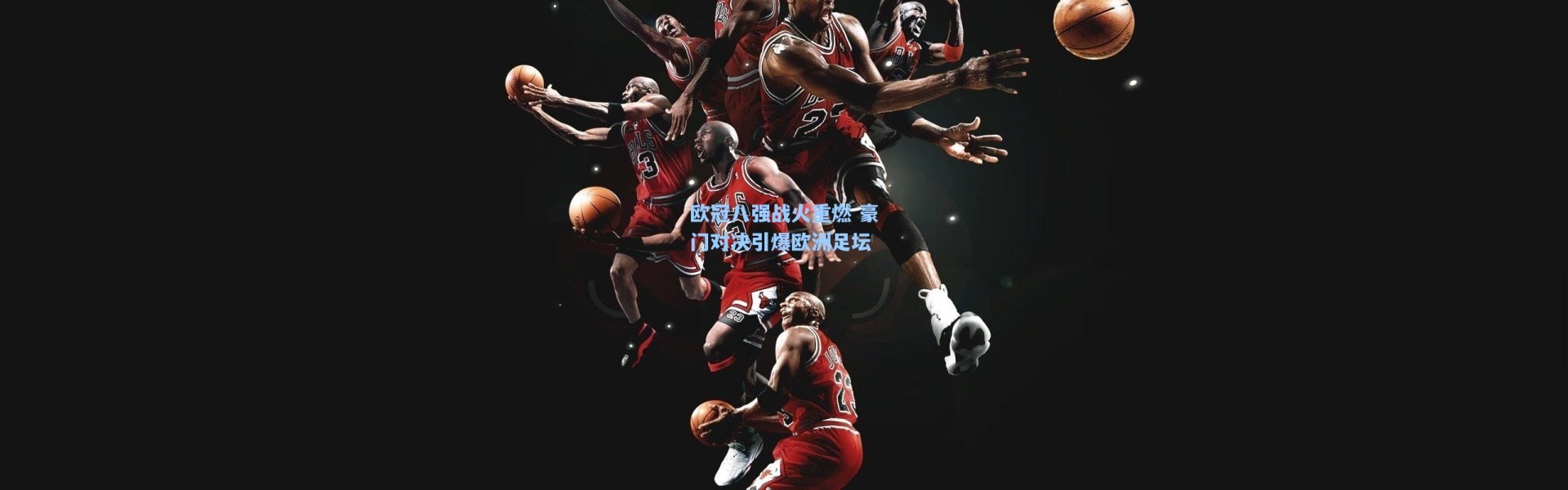 欧冠八强战火重燃 豪门对决引爆欧洲足坛