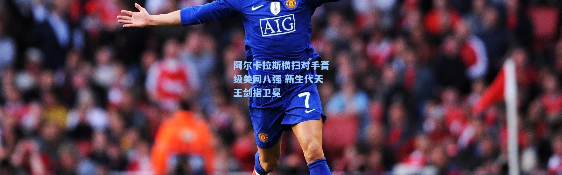 阿尔卡拉斯横扫对手晋级美网八强 新生代天王剑指卫冕