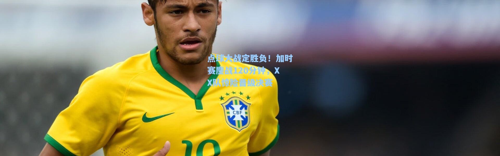 点球大战定胜负！加时赛鏖战120分钟，XX队惊险晋级决赛