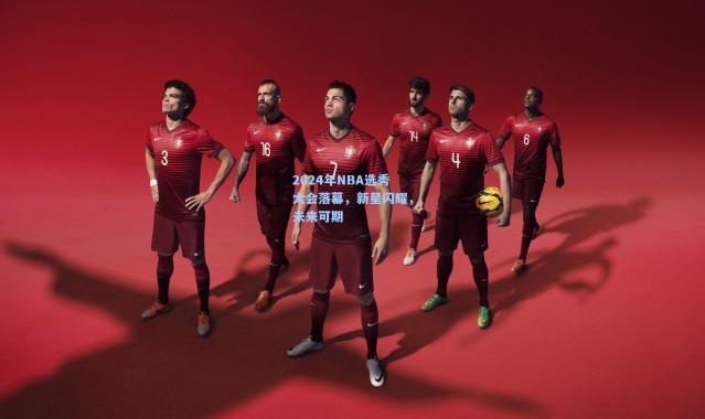 2024年NBA选秀大会落幕，新星闪耀，未来可期