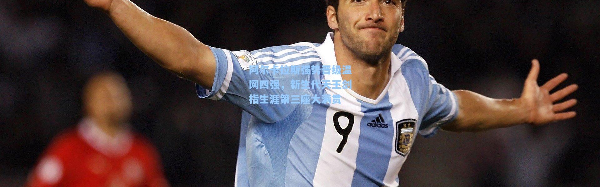 阿尔卡拉斯强势晋级温网四强，新生代天王剑指生涯第三座大满贯