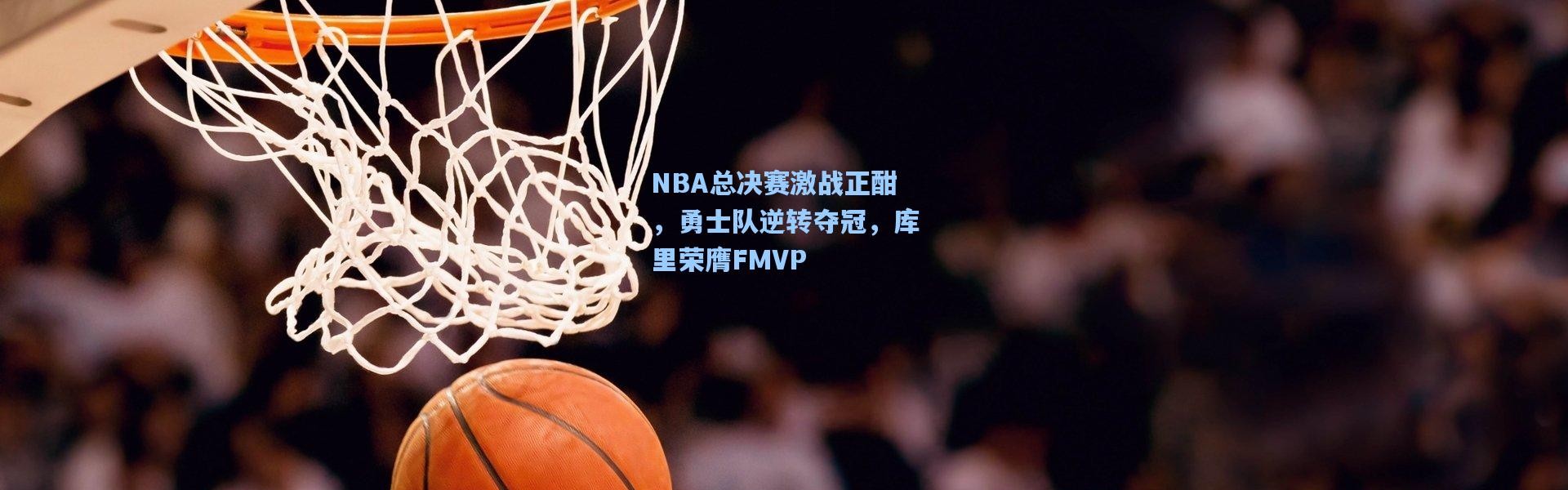NBA总决赛激战正酣，勇士队逆转夺冠，库里荣膺FMVP
