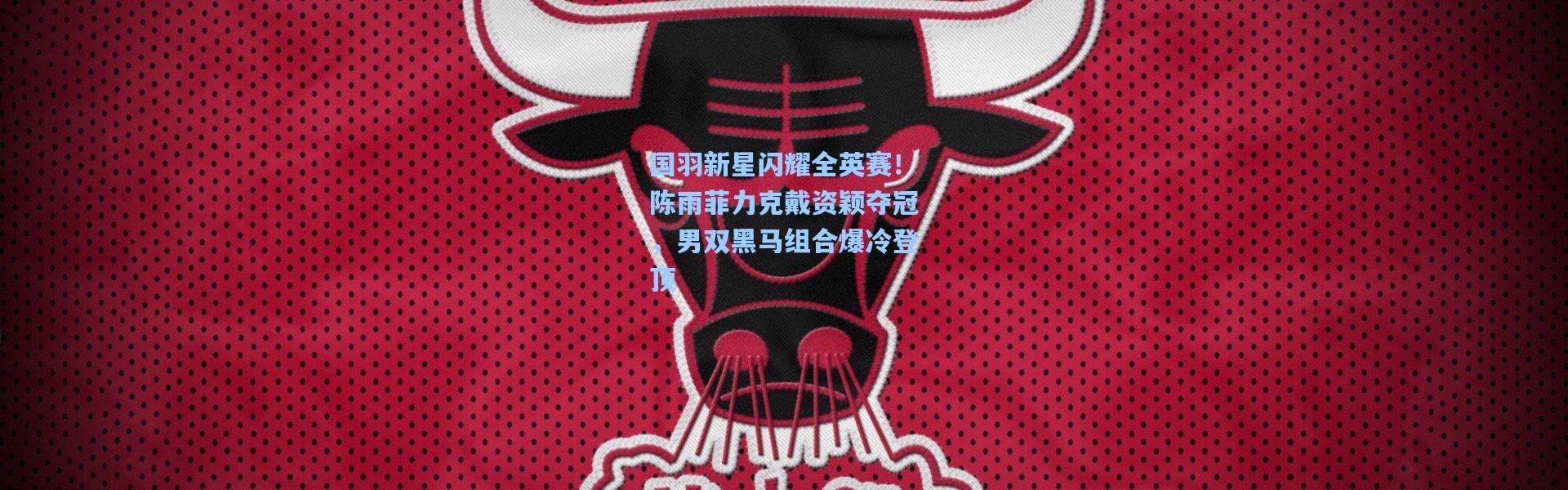 国羽新星闪耀全英赛！陈雨菲力克戴资颖夺冠，男双黑马组合爆冷登顶