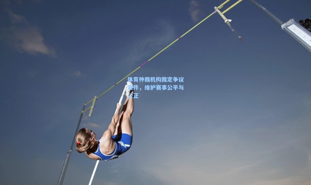 体育仲裁机构裁定争议案件，维护赛事公平与公正