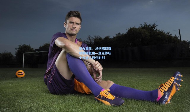 浴火重生，从伤病阴霾到荣耀复出—盘点体坛十大感人回归时刻