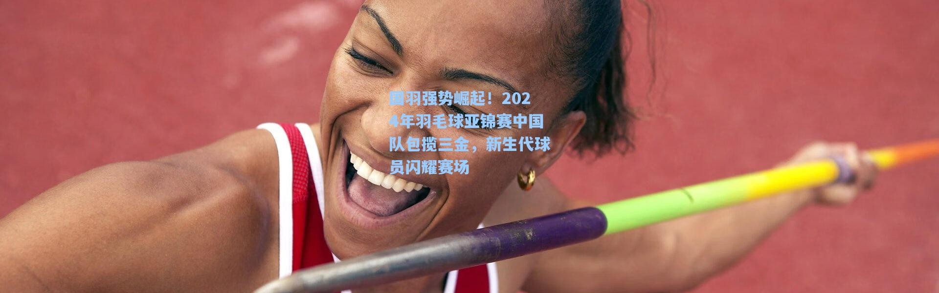 国羽强势崛起！2024年羽毛球亚锦赛中国队包揽三金，新生代球员闪耀赛场