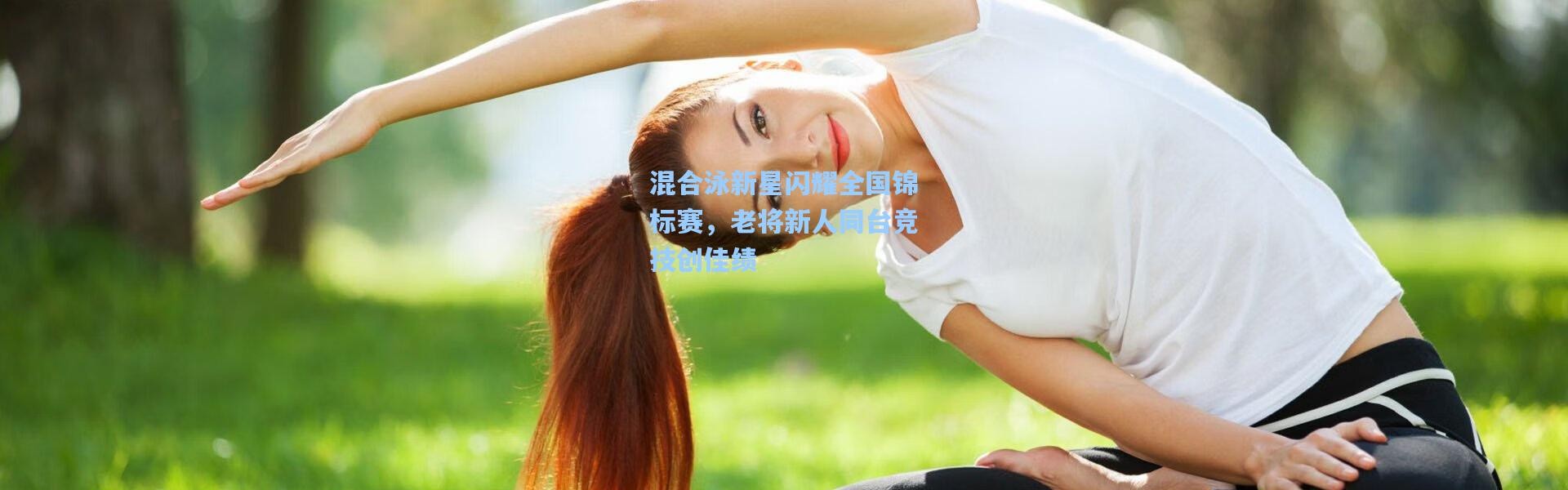 混合泳新星闪耀全国锦标赛，老将新人同台竞技创佳绩