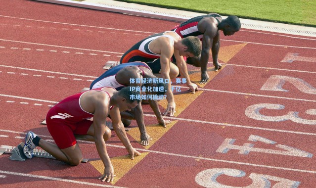 体育经济新风口，赛事IP商业化加速，千亿市场如何撬动？