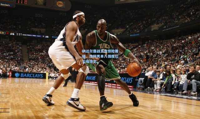 纳达尔鏖战五盘惊险晋级，法网男单八强席位尘埃落定