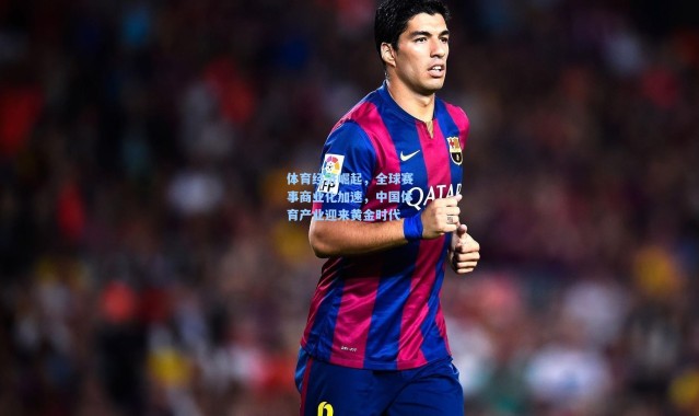 体育经济崛起，全球赛事商业化加速，中国体育产业迎来黄金时代