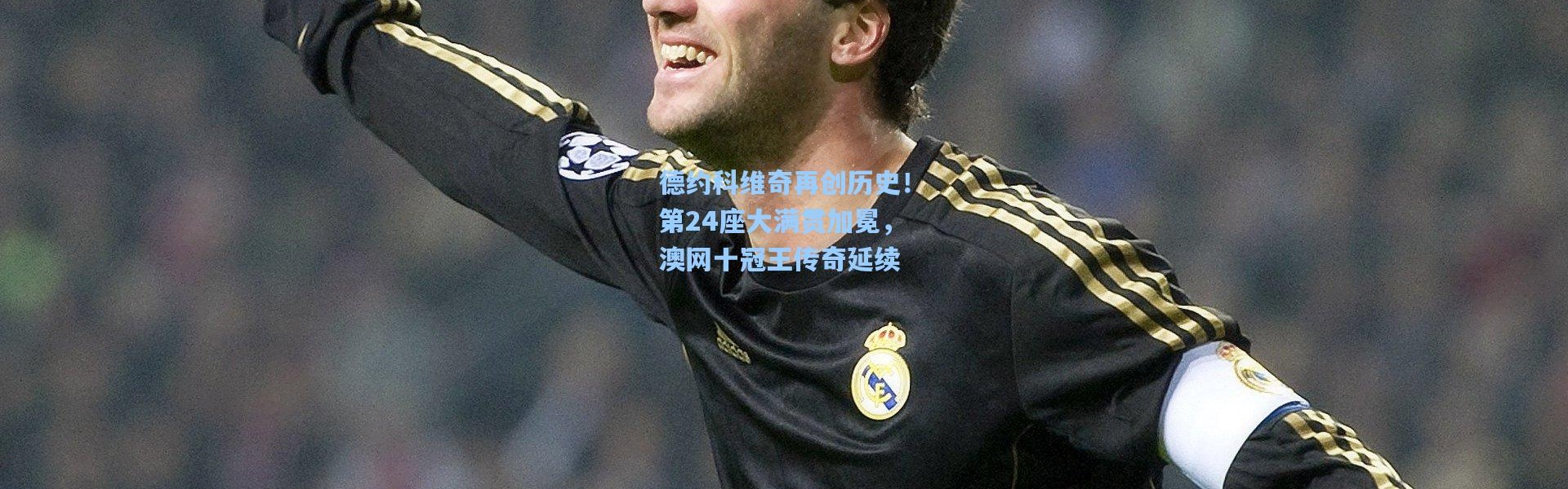 德约科维奇再创历史！第24座大满贯加冕，澳网十冠王传奇延续