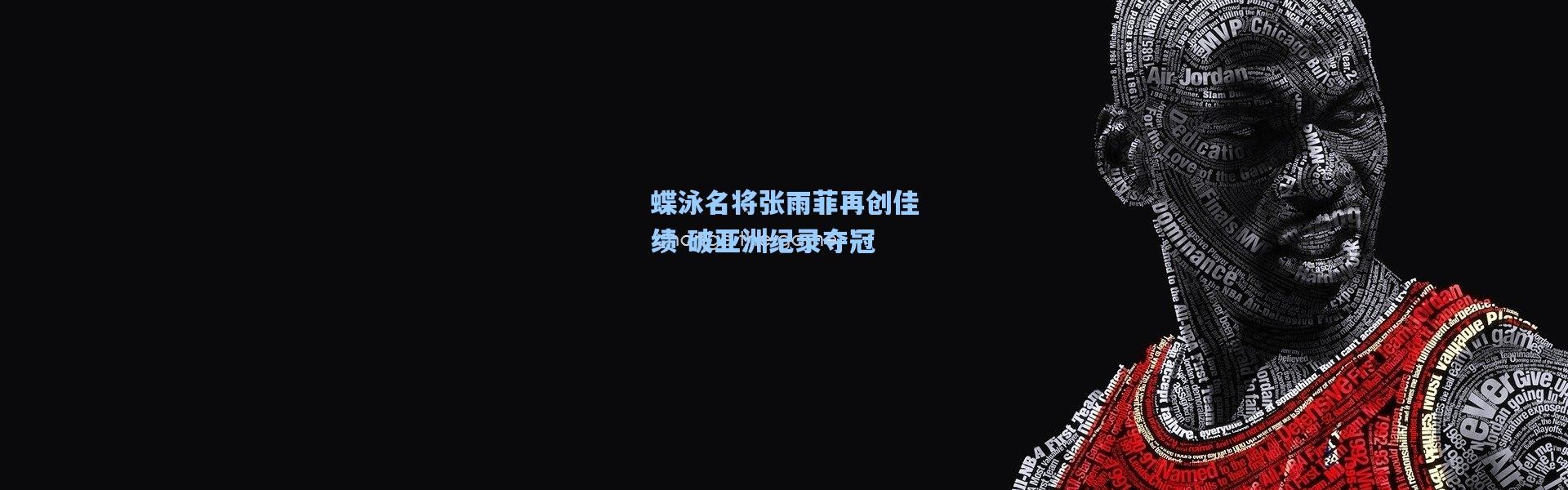 蝶泳名将张雨菲再创佳绩 破亚洲纪录夺冠