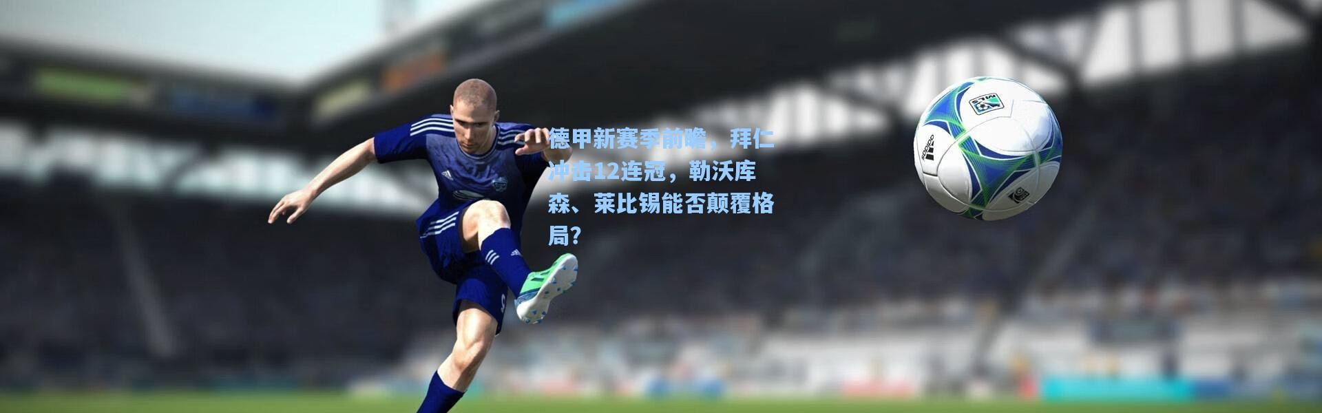 德甲新赛季前瞻，拜仁冲击12连冠，勒沃库森、莱比锡能否颠覆格局？