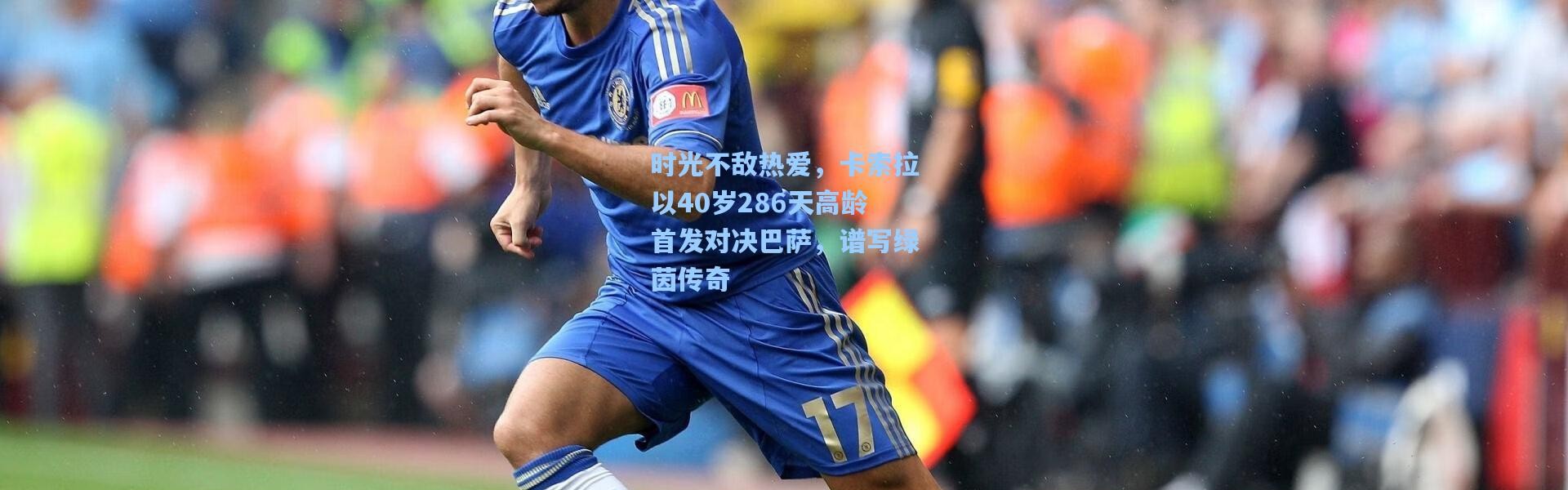 时光不敌热爱，卡索拉以40岁286天高龄首发对决巴萨，谱写绿茵传奇