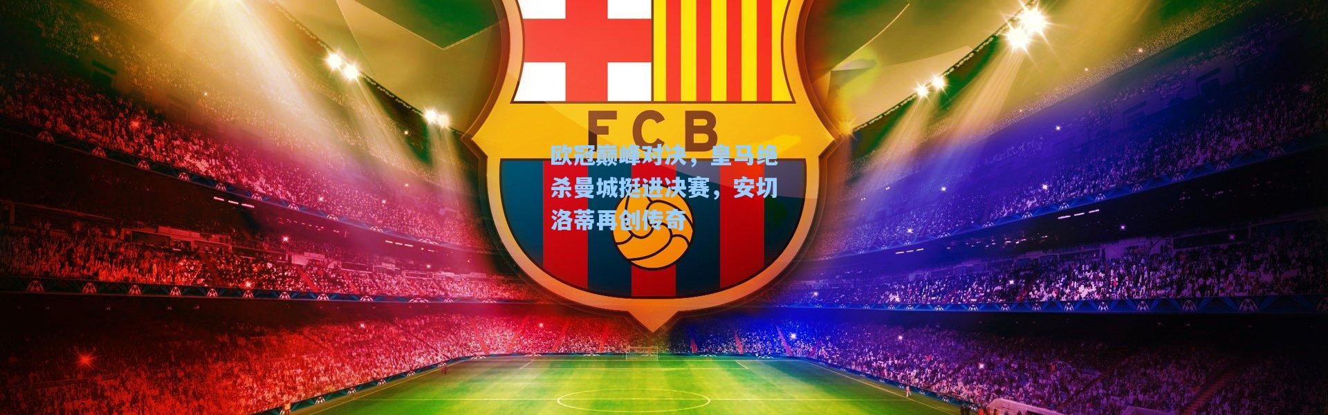 欧冠巅峰对决，皇马绝杀曼城挺进决赛，安切洛蒂再创传奇