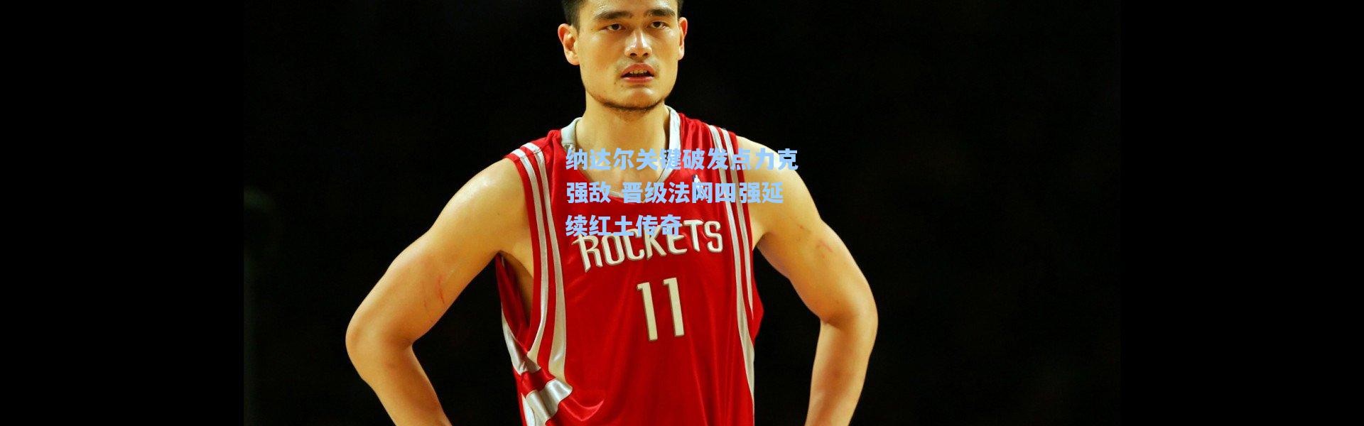 纳达尔关键破发点力克强敌 晋级法网四强延续红土传奇