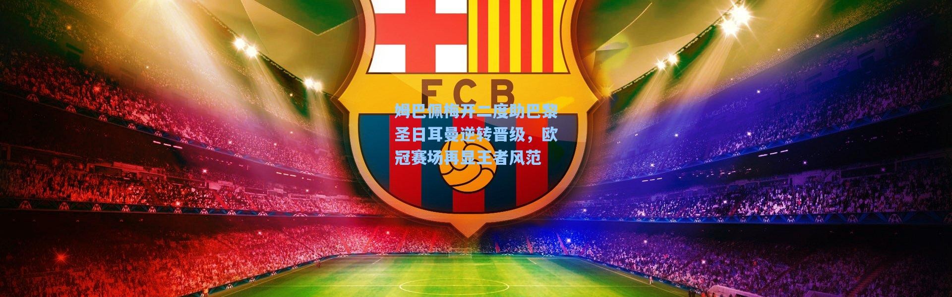 姆巴佩梅开二度助巴黎圣日耳曼逆转晋级，欧冠赛场再显王者风范