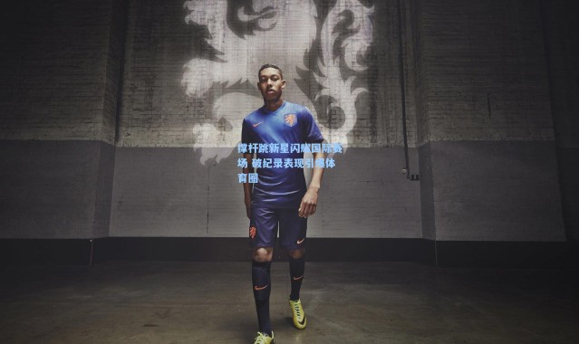 撑杆跳新星闪耀国际赛场 破纪录表现引爆体育圈