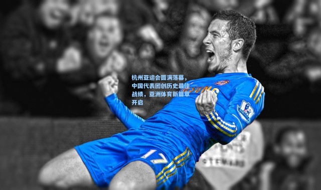 杭州亚运会圆满落幕，中国代表团创历史最佳战绩，亚洲体育新篇章开启