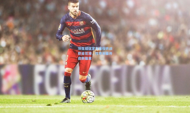 羽生结弦宣布退役转战职业花滑，传奇谢幕开启新篇章