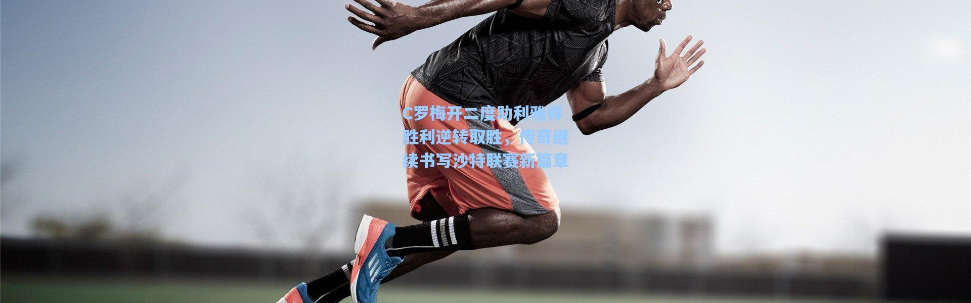 C罗梅开二度助利雅得胜利逆转取胜，传奇继续书写沙特联赛新篇章