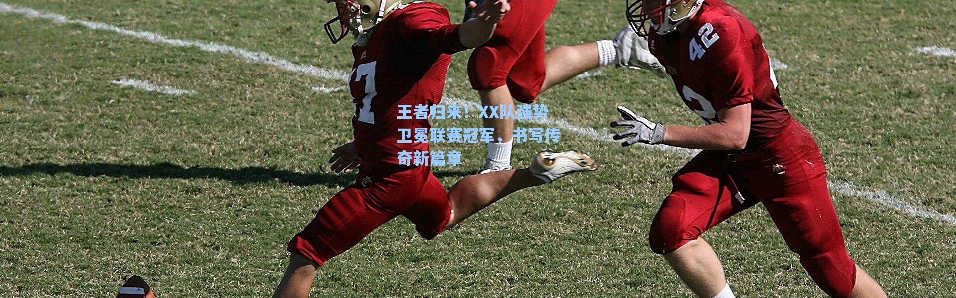 王者归来！XX队强势卫冕联赛冠军，书写传奇新篇章