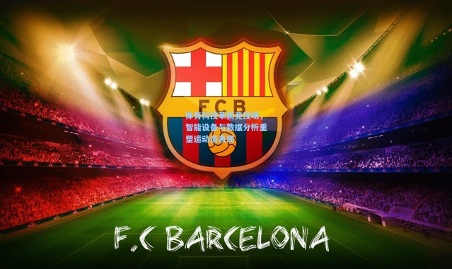 体育科技革新竞技场，智能设备与数据分析重塑运动员表现