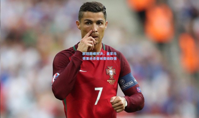 欧冠巅峰对决，皇家马德里绝杀曼城晋级四强