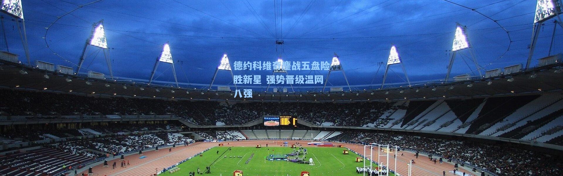 德约科维奇鏖战五盘险胜新星 强势晋级温网八强