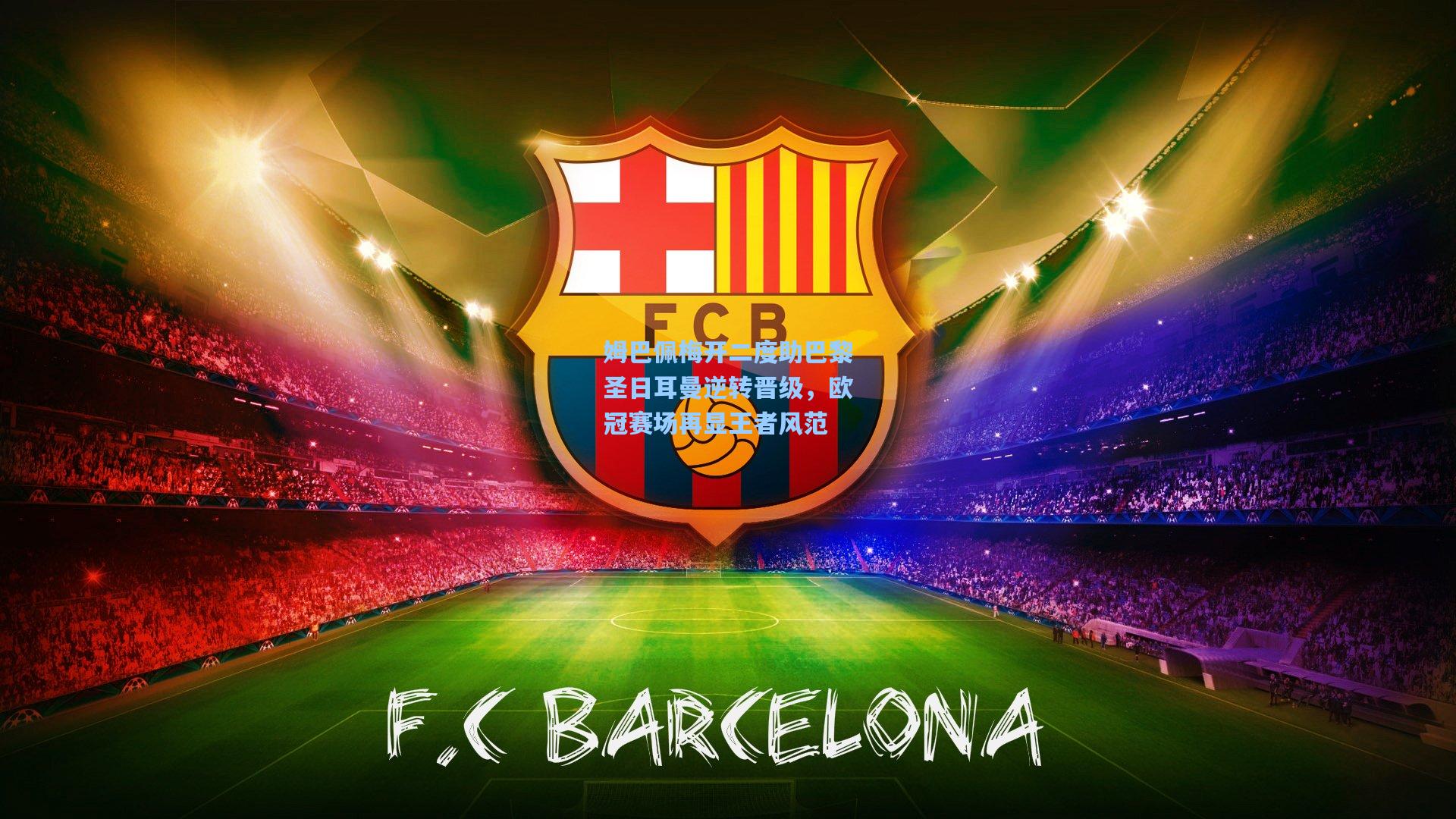 姆巴佩梅开二度助巴黎圣日耳曼逆转晋级,欧冠赛场再显王者风范