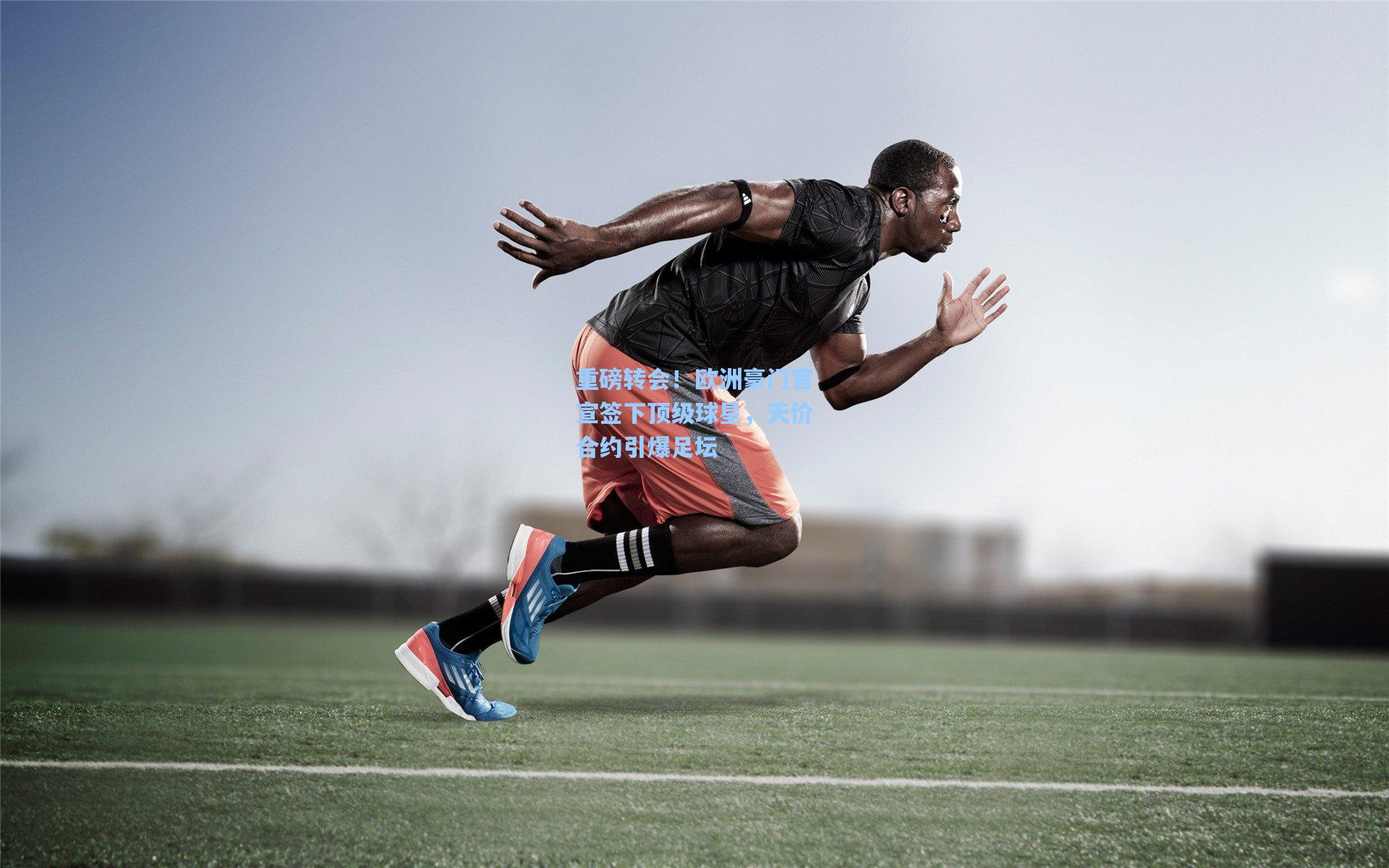 重磅转会！欧洲豪门官宣签下顶级球星，天价合约引爆足坛