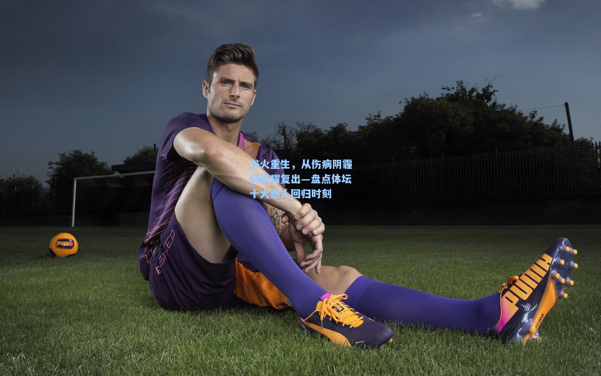 浴火重生,从伤病阴霾到荣耀复出—盘点体坛十大感人回归时刻