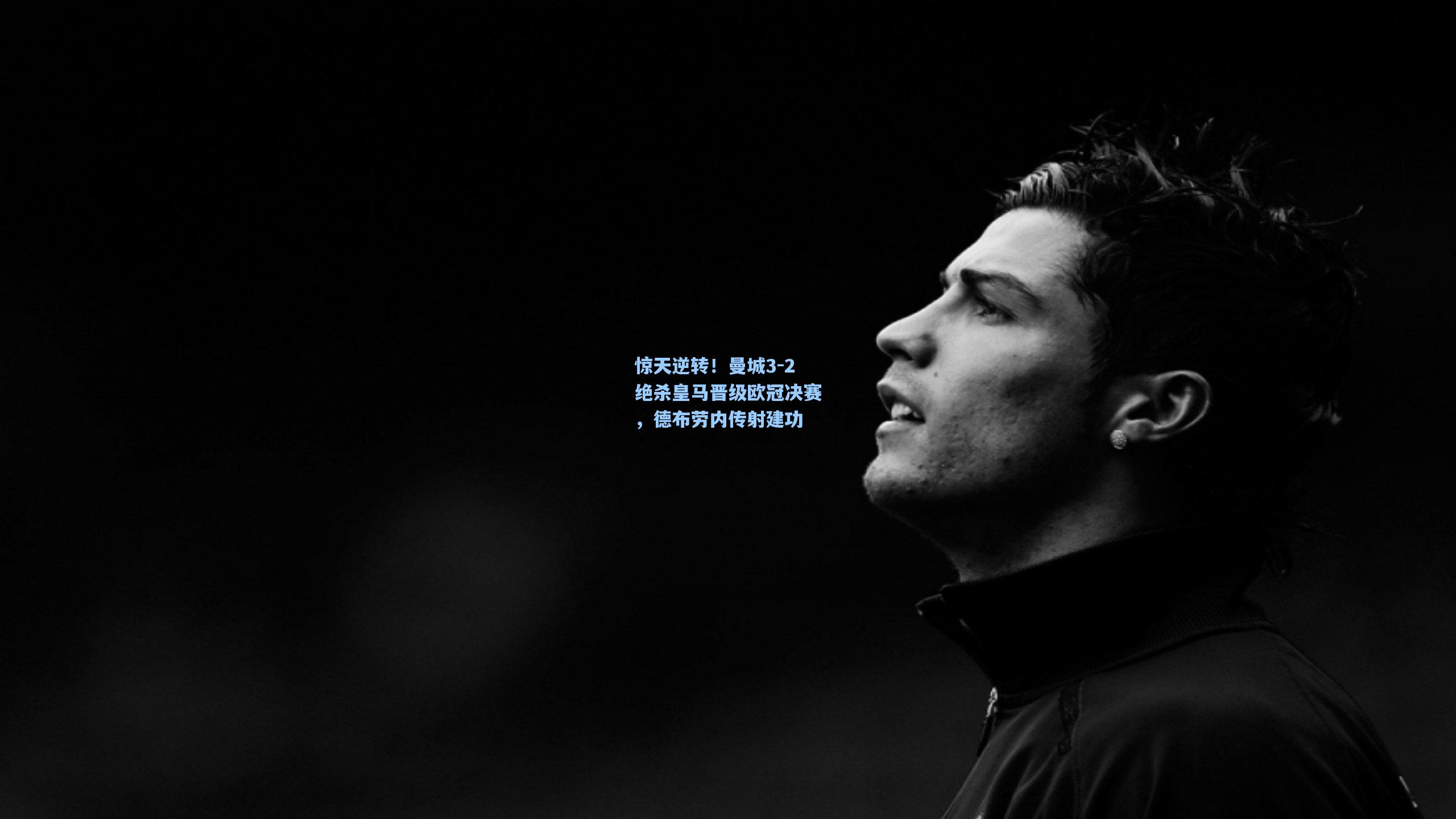 惊天逆转!曼城3-2绝杀皇马晋级欧冠决赛,德布劳内传射建功