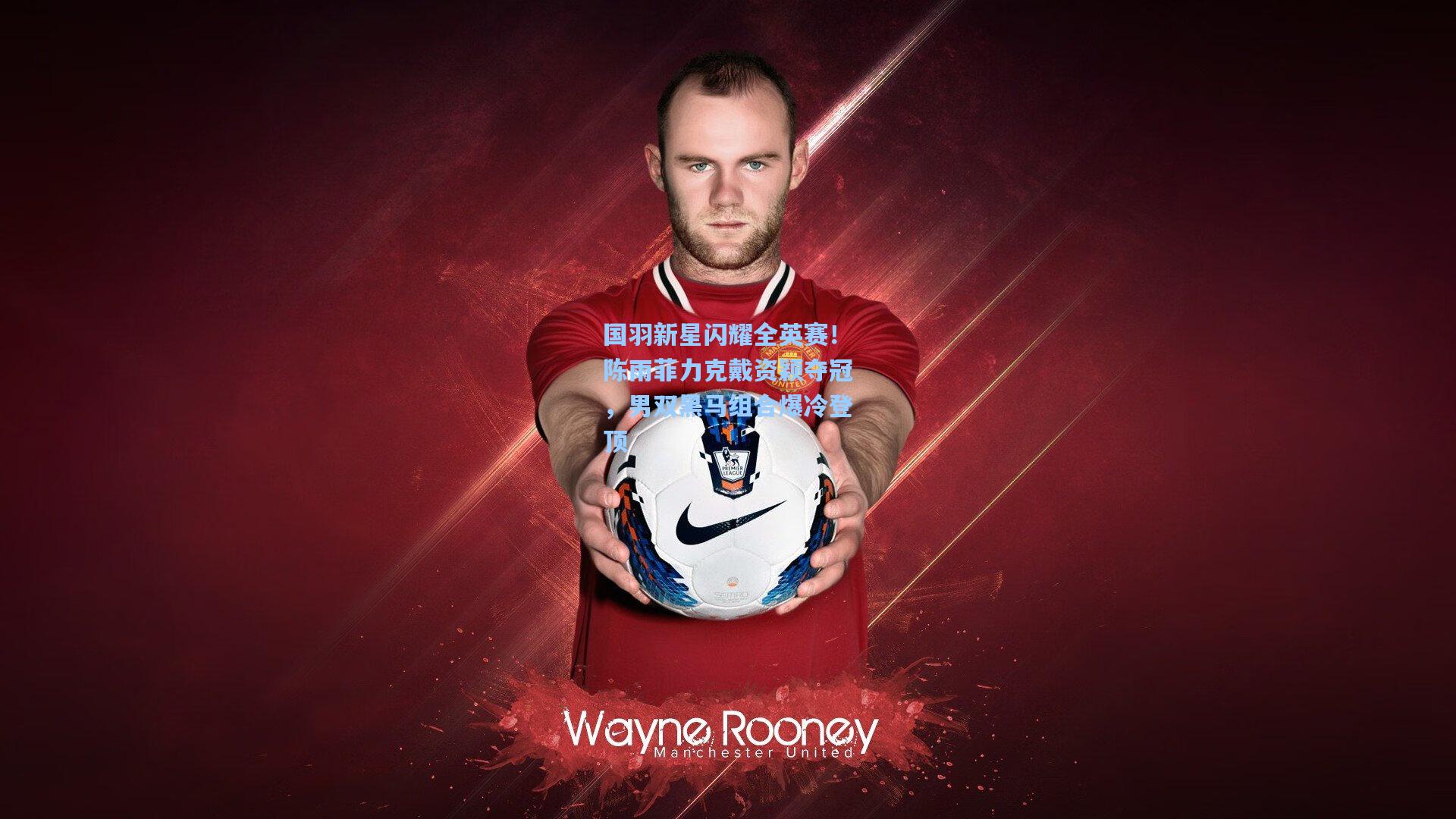 国羽新星闪耀全英赛!陈雨菲力克戴资颖夺冠,男双黑马组合爆冷登顶