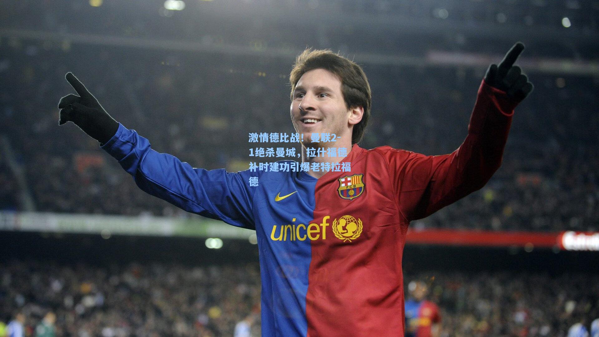 激情德比战!曼联2-1绝杀曼城,拉什福德补时建功引爆老特拉福德