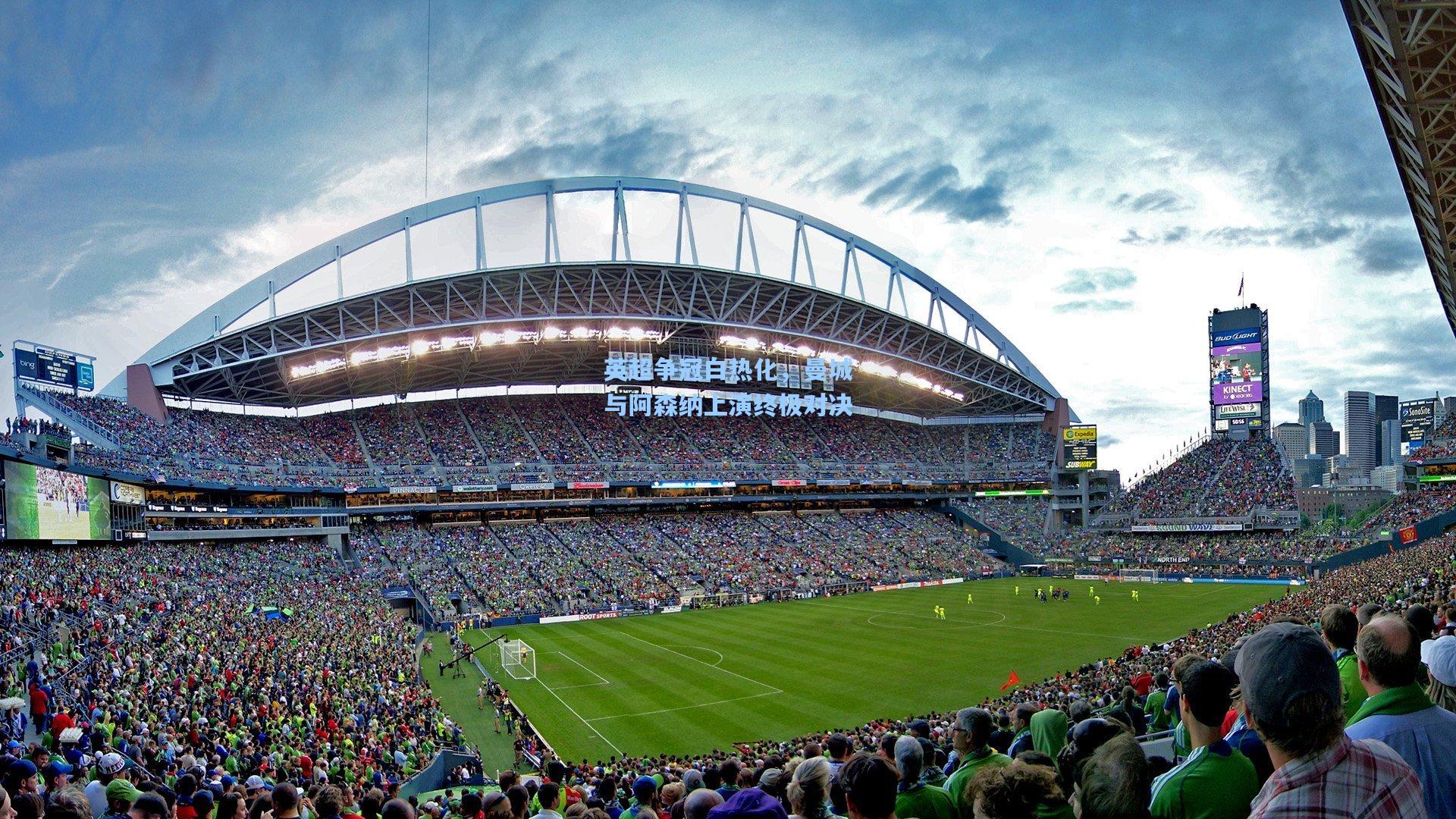 英超争冠白热化，曼城与阿森纳上演终极对决