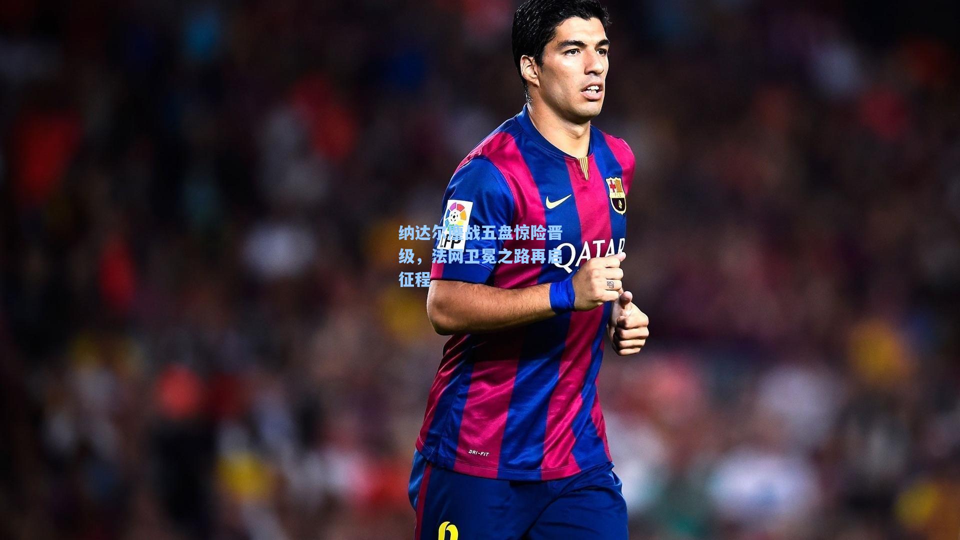 纳达尔鏖战五盘惊险晋级，法网卫冕之路再启征程