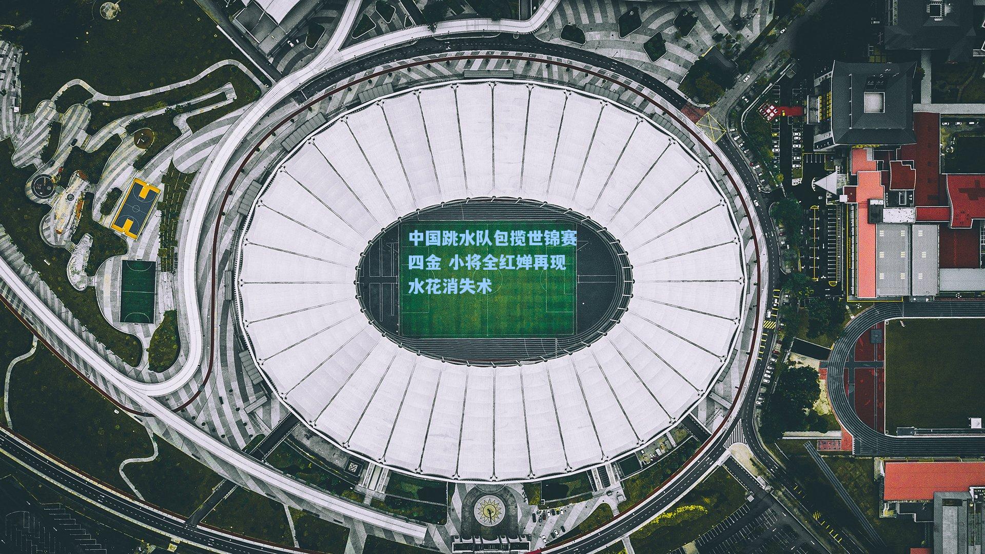 中国跳水队包揽世锦赛四金 小将全红婵再现水花消失术