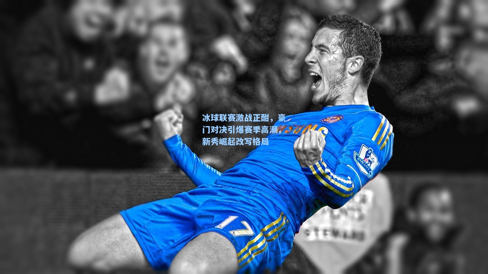 冰球联赛激战正酣，豪门对决引爆赛季高潮，新秀崛起改写格局